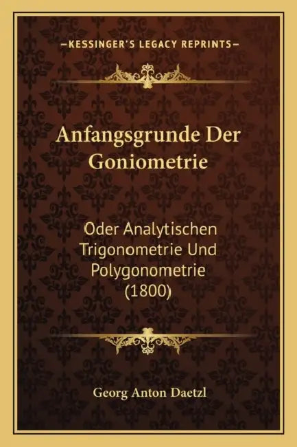 Anfangsgrunde Der Goniometrie: Oder Analytischen Trigonometrie Und Polygonometrie (1800) by Georg Anton Daetzl