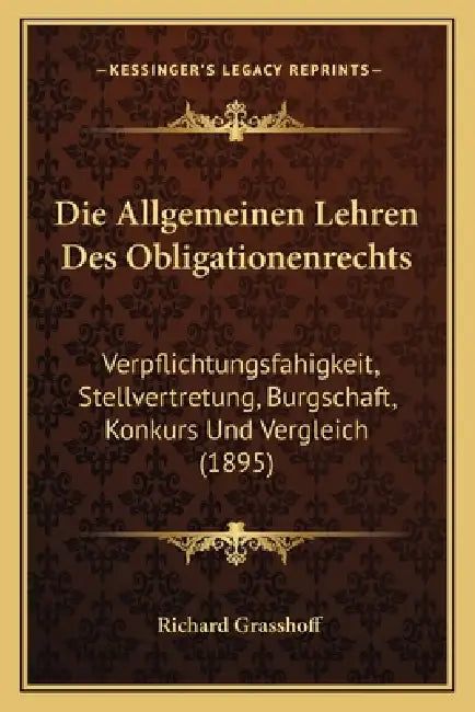 Die Allgemeinen Lehren Des Obligationenrechts: Verpflichtungsfahigkeit, Stellvertretung, Burgschaft, Konkurs Und Vergleich (1895) by Richard Grasshoff