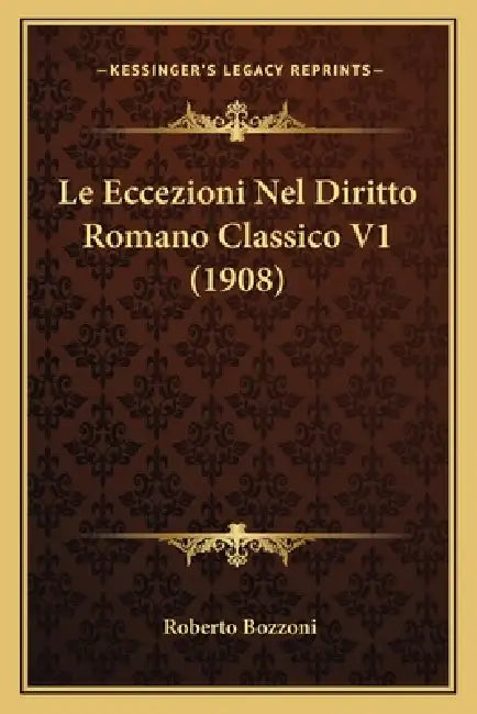 Le Eccezioni Nel Diritto Romano Classico V1 (1908) by Roberto Bozzoni