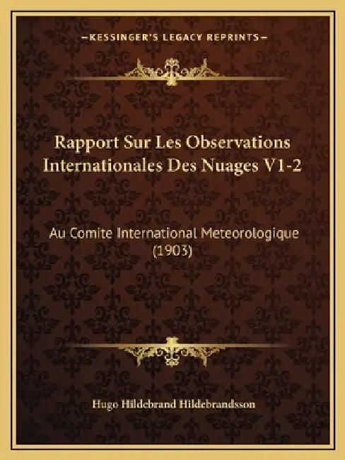 Rapport Sur Les Observations Internationales Des Nuages V1-2: Au Comite International Meteorologique (1903) by Hugo Hildebrand Hildebrandsson