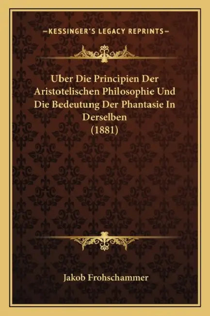 Uber Die Principien Der Aristotelischen Philosophie Und Die Bedeutung Der Phantasie In Derselben (1881) by Jakob Frohschammer