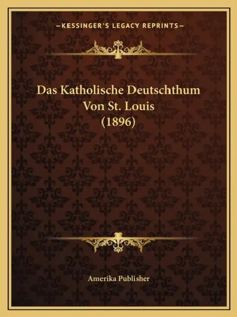 Das Katholische Deutschthum Von St. Louis (1896) by Amerika Publisher