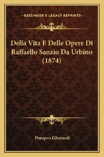 Della Vita E Delle Opere Di Raffaello Sanzio Da Urbino (1874) by Pompeo Gherardi