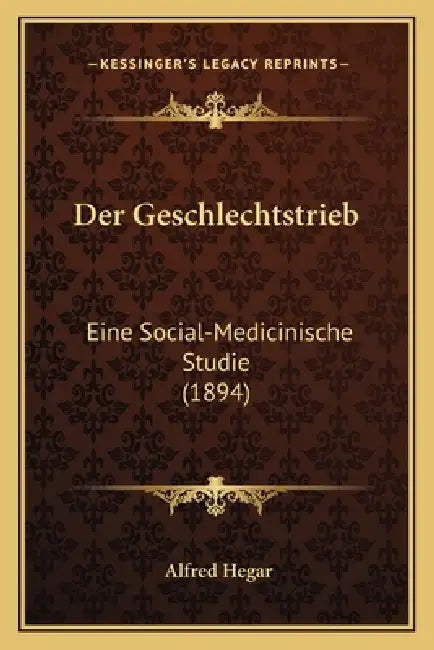 Der Geschlechtstrieb: Eine Social-Medicinische Studie (1894) by Alfred Hegar