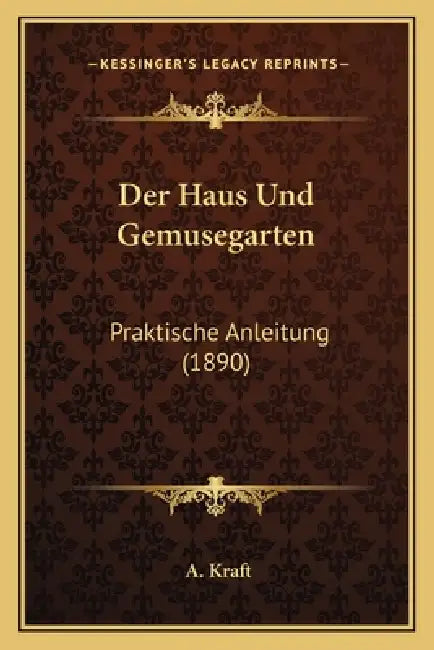 Der Haus Und Gemusegarten: Praktische Anleitung (1890) by A. Kraft