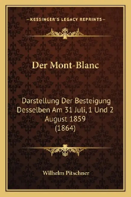 Der Mont-Blanc: Darstellung Der Besteigung Desselben Am 31 Juli, 1 Und 2 August 1859 (1864) by Wilhelm Pitschner
