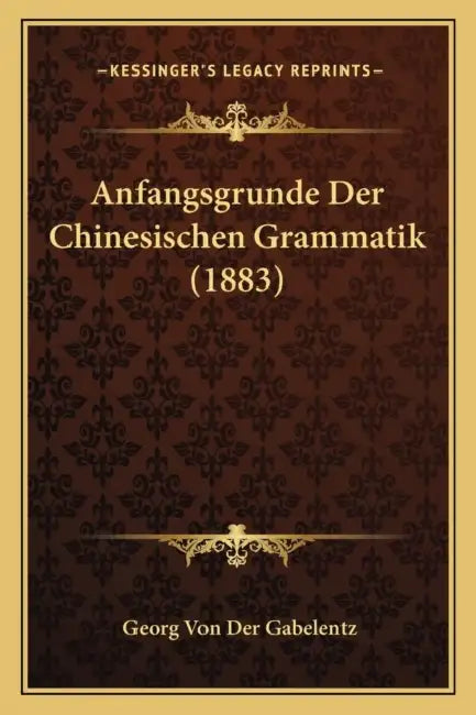 Anfangsgrunde Der Chinesischen Grammatik (1883) by Georg Von Der Gabelentz