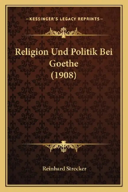 Religion Und Politik Bei Goethe (1908) by Reinhard Strecker