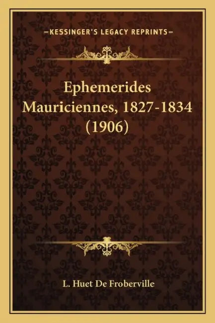 Ephemerides Mauriciennes, 1827-1834 (1906) by L. Huet De Froberville