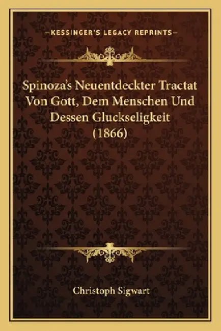 Spinoza's Neuentdeckter Tractat Von Gott, Dem Menschen Und Dessen Gluckseligkeit (1866) by Christoph Sigwart