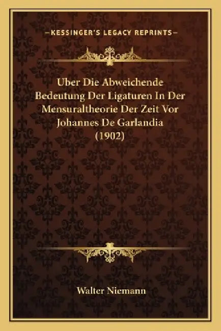 Uber Die Abweichende Bedeutung Der Ligaturen In Der Mensuraltheorie Der Zeit Vor Johannes De Garlandia (1902) by Walter Niemann