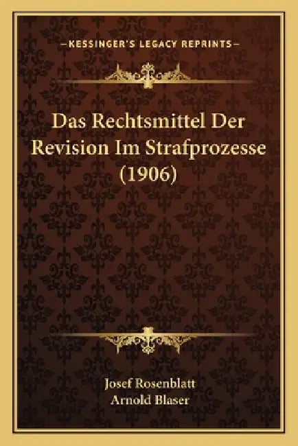 Das Rechtsmittel Der Revision Im Strafprozesse (1906) by Josef Rosenblatt, Arnold Blaser