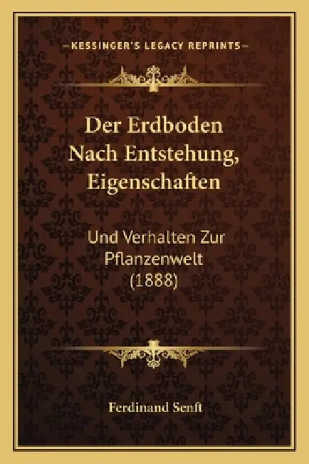 Der Erdboden Nach Entstehung, Eigenschaften: Und Verhalten Zur Pflanzenwelt (1888) by Ferdinand Senft