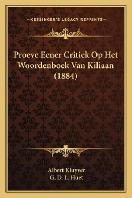 Proeve Eener Critiek Op Het Woordenboek Van Kiliaan (1884) by Albert Kluyver, G. D. L. Huet
