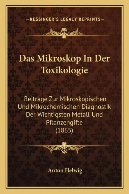 Das Mikroskop In Der Toxikologie: Beitrage Zur Mikroskopischen Und Mikrochemischen Diagnostik Der Wichtigsten Metall Und Pflanzengifte (1865) by Anton Helwig