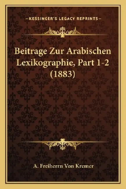 Beitrage Zur Arabischen Lexikographie, Part 1-2 (1883) by A. Freiherrn Von Kremer