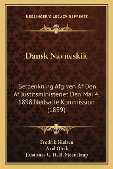Dansk Navneskik: Betaenkning Afgiven Af Den Af Justitsministeriet Den Mai 4, 1898 Nedsatte Kommission (1899) by Fredrik Nielsen, Axel Olrik, Johannes C. H. R. Steenstrup