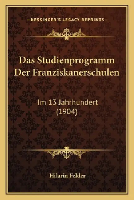 Das Studienprogramm Der Franziskanerschulen: Im 13 Jahrhundert (1904) by Hilarin Felder