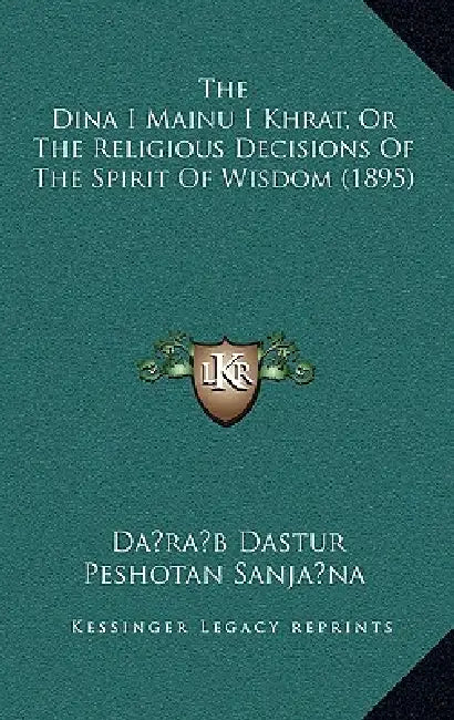 The Dina I Mainu I Khrat, Or The Religious Decisions Of The Spirit Of Wisdom (1895) by Da Ra B. Dastur Peshotan Sanja Na