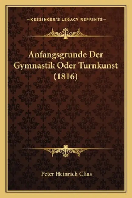 Anfangsgrunde Der Gymnastik Oder Turnkunst (1816) by Peter Heinrich Clias