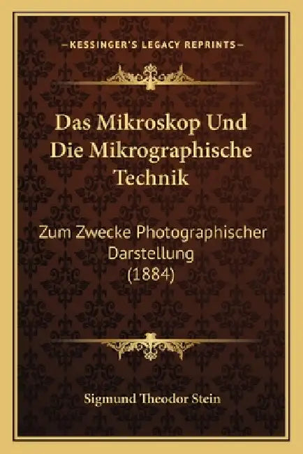 Das Mikroskop Und Die Mikrographische Technik: Zum Zwecke Photographischer Darstellung (1884) by Sigmund Theodor Stein