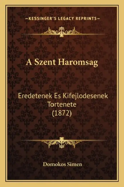 A Szent Haromsag: Eredetenek Es Kifejlodesenek Tortenete (1872) by Domokos Simen