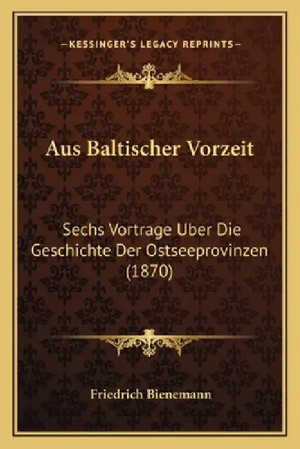 Aus Baltischer Vorzeit: Sechs Vortrage Uber Die Geschichte Der Ostseeprovinzen (1870) by Friedrich Bienemann