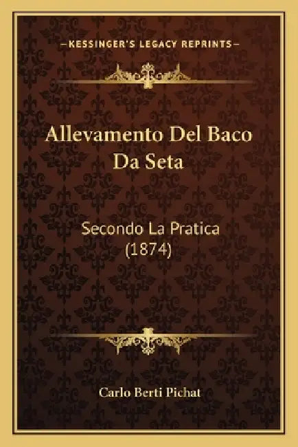 Allevamento Del Baco Da Seta: Secondo La Pratica (1874) by Carlo Berti Pichat
