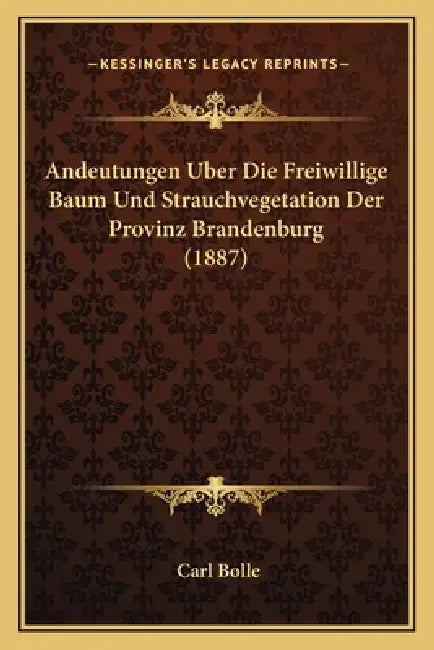 Andeutungen Uber Die Freiwillige Baum Und Strauchvegetation Der Provinz Brandenburg (1887) by Carl Bolle