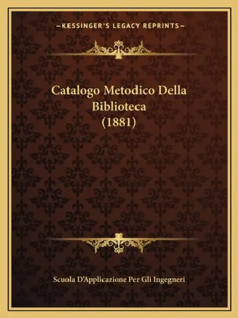 Catalogo Metodico Della Biblioteca (1881) by Scuola d'Applicazione Per Gli Ingegneri