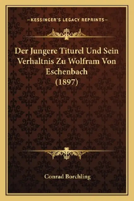 Der Jungere Titurel Und Sein Verhaltnis Zu Wolfram Von Eschenbach (1897) by Conrad Borchling