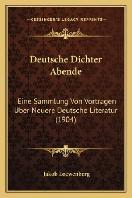 Deutsche Dichter Abende: Eine Sammlung Von Vortragen Uber Neuere Deutsche Literatur (1904) by Jakob Loewenberg