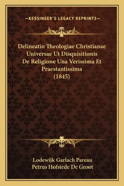 Delineatio Theologiae Christianae Universae Ut Disquisitionis De Religione Una Verissima Et Praestantissima (1845) by Lodewijk Garlach Pareau, Petrus Hofstede De Groot