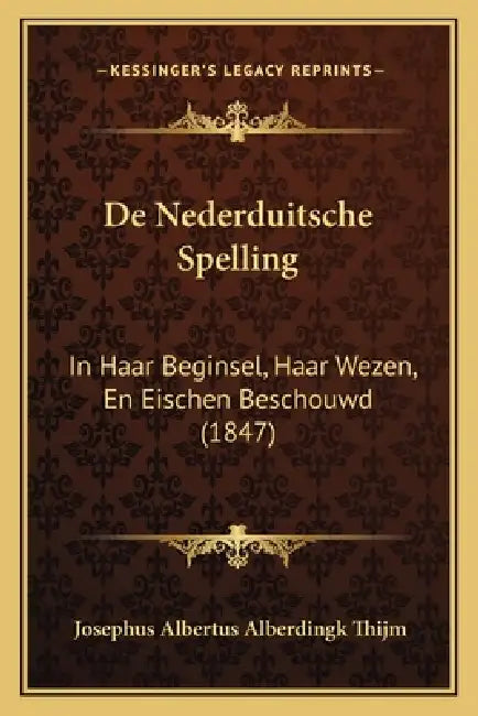 De Nederduitsche Spelling: In Haar Beginsel, Haar Wezen, En Eischen Beschouwd (1847) by Josephus Albertus Alberdingk Thijm
