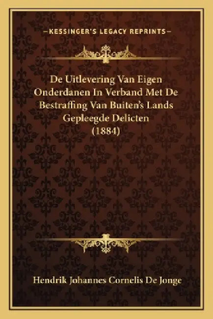 De Uitlevering Van Eigen Onderdanen In Verband Met De Bestraffing Van Buiten's Lands Gepleegde Delicten (1884) by Hendrik Johannes Cornelis De Jonge