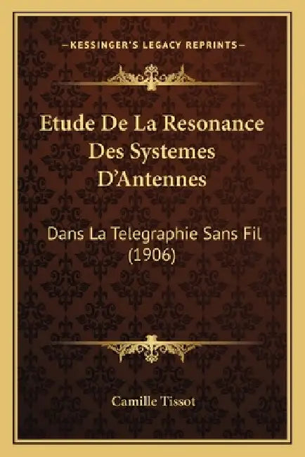 Etude De La Resonance Des Systemes D'Antennes: Dans La Telegraphie Sans Fil (1906) by Camille Tissot