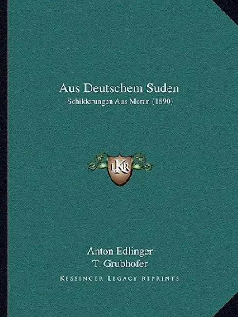 Aus Deutschem Suden: Schilderungen Aus Meran (1890) by Anton Edlinger, T. Grubhofer, Eg Kirchner
