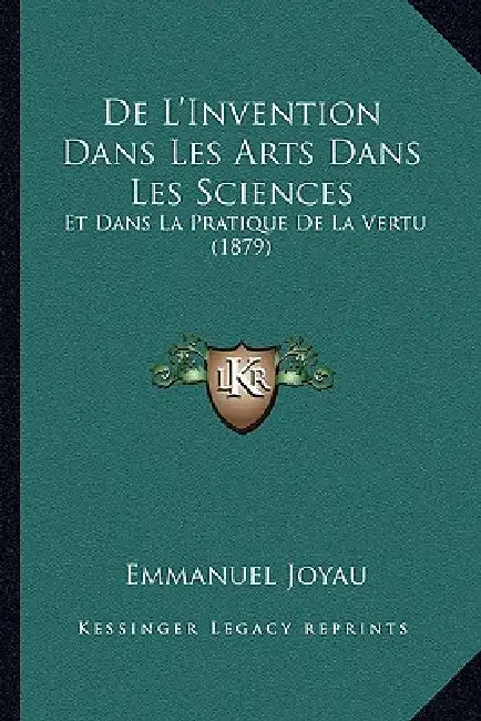 De L'Invention Dans Les Arts Dans Les Sciences: Et Dans La Pratique De La Vertu (1879) by Emmanuel Joyau