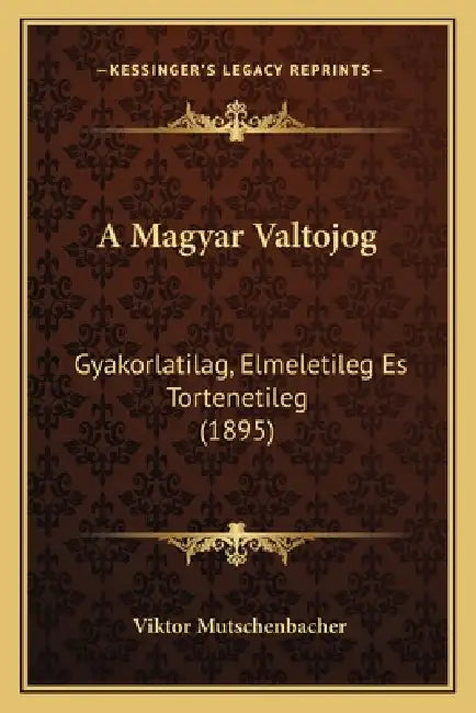 A Magyar Valtojog: Gyakorlatilag, Elmeletileg Es Tortenetileg (1895) by Viktor Mutschenbacher