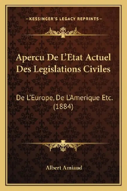 Apercu De L'Etat Actuel Des Legislations Civiles: De L'Europe, De L'Amerique Etc. (1884) by Albert Amiaud