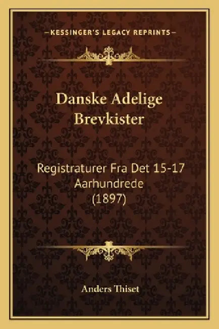 Danske Adelige Brevkister: Registraturer Fra Det 15-17 Aarhundrede (1897) by Anders Thiset