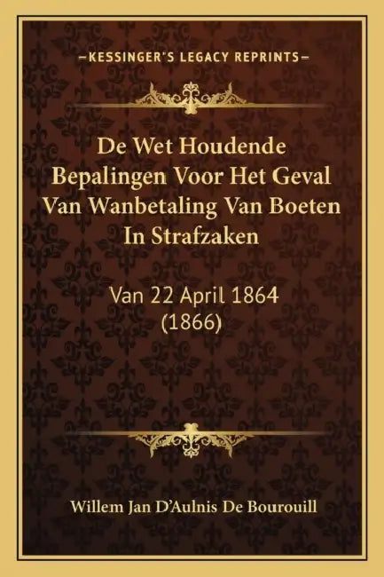 De Wet Houdende Bepalingen Voor Het Geval Van Wanbetaling Van Boeten In Strafzaken: Van 22 April 1864 (1866) by Willem Jan D'Aulnis De Bourouill
