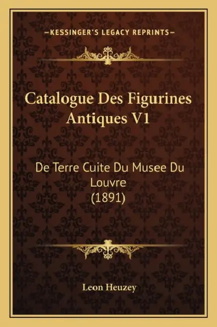Catalogue Des Figurines Antiques V1: De Terre Cuite Du Musee Du Louvre (1891) by Leon Heuzey