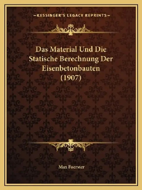 Das Material Und Die Statische Berechnung Der Eisenbetonbauten (1907) by Max Foerster