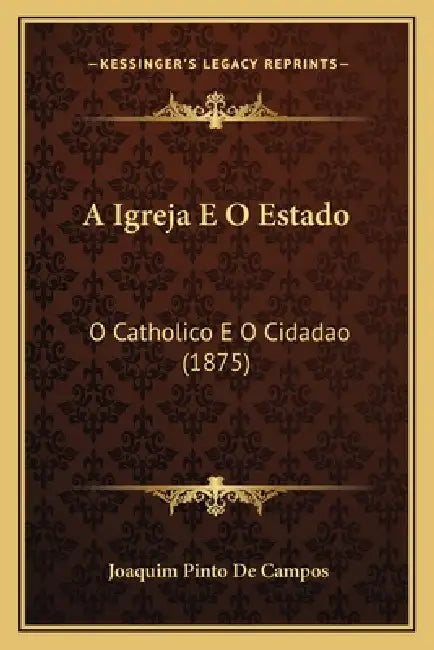 A Igreja E O Estado: O Catholico E O Cidadao (1875) by Joaquim Pinto De Campos