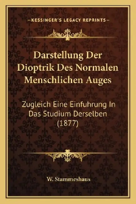 Darstellung Der Dioptrik Des Normalen Menschlichen Auges: Zugleich Eine Einfuhrung In Das Studium Derselben (1877) by W. Stammeshaus