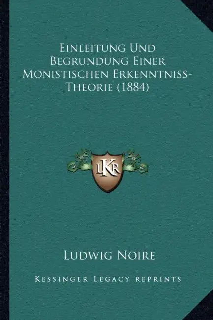 Einleitung Und Begrundung Einer Monistischen Erkenntniss-Theorie (1884) by Ludwig Noire