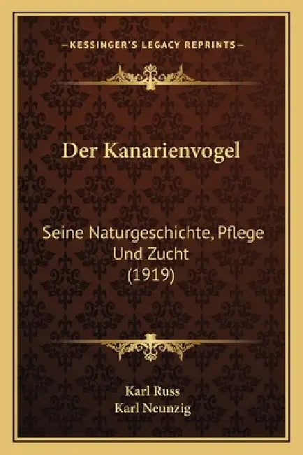 Der Kanarienvogel: Seine Naturgeschichte, Pflege Und Zucht (1919) by Karl Russ, Karl Neunzig