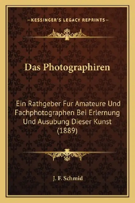 Das Photographiren: Ein Rathgeber Fur Amateure Und Fachphotographen Bei Erlernung Und Ausubung Dieser Kunst (1889) by J. F. Schmid
