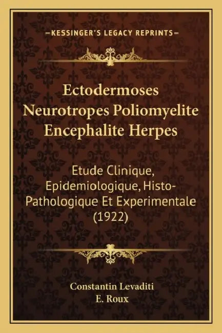 Ectodermoses Neurotropes Poliomyelite Encephalite Herpes: Etude Clinique, Epidemiologique, Histo-Pathologique Et Experimentale (1922) by Constantin Levaditi, E. Roux